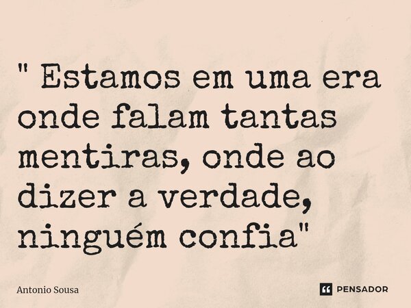 " ⁠Estamos em uma era onde falam tantas mentiras, onde ao dizer a verdade, ninguém confia "... Frase de Antonio Sousa.