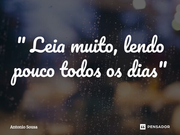 ⁠" Leia muito, lendo pouco todos os dias "... Frase de Antonio Sousa.