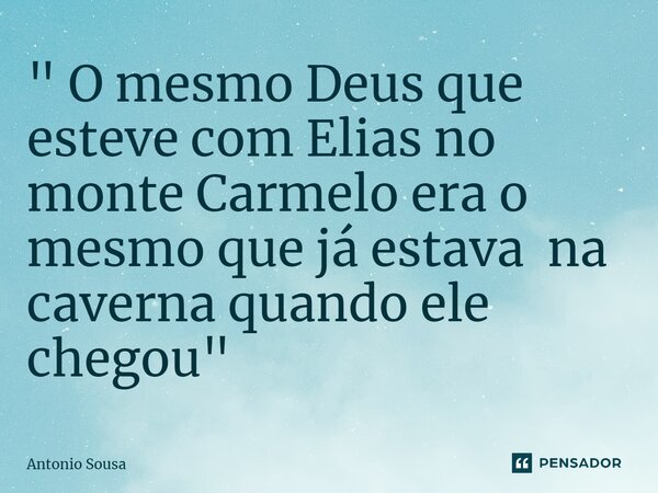 ⁠" O mesmo Deus que esteve com Elias no monte Carmelo era o mesmo que já estava na caverna quando ele chegou "... Frase de Antonio Sousa.