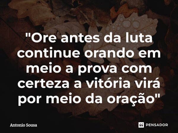 ⁠"Ore antes da luta continue orando em meio a prova com certeza a vitória virá por meio da oração"... Frase de Antonio Sousa.