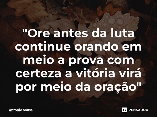 ⁠"Ore antes da luta continue orando em meio a prova com certeza a vitória virá por meio da oração"... Frase de Antonio Sousa.