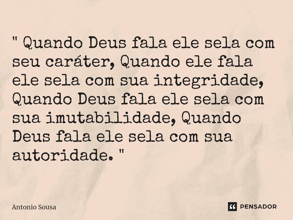 ⁠ " Quando Deus fala ele sela com seu caráter, Quando ele fala ele sela com sua integridade, Quando Deus fala ele sela com sua imutabilidade, Quando Deus f... Frase de Antonio Sousa.