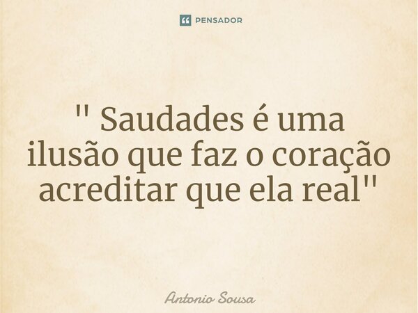 ⁠" Saudades é uma ilusão que faz o coração acreditar que ela real"... Frase de Antonio Sousa.