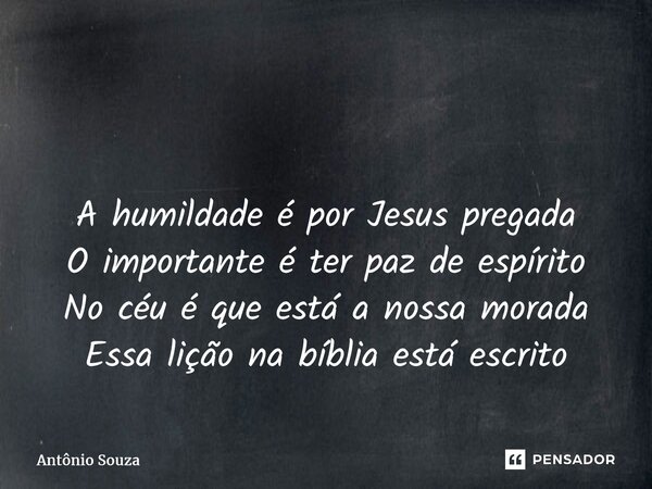 ⁠ A humildade é por Jesus pregada O importante é ter paz de espírito Nocéu é que está a nossa morada Essa lição na bíblia está escrito... Frase de Antonio Souza.