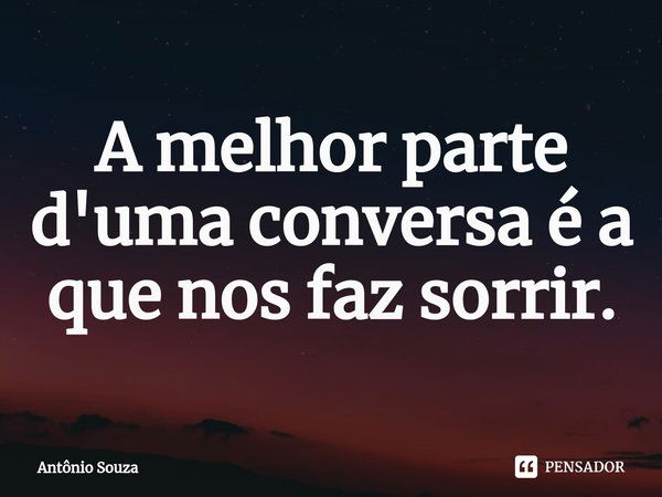 ⁠A melhor parte d'uma conversa é a que nos faz sorrir.... Frase de Antonio Souza.