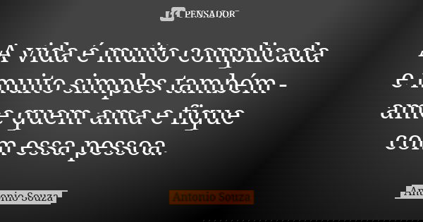 A vida é muito complicada e muito simples também - ame quem ama e fique com essa pessoa.... Frase de Antônio Souza.