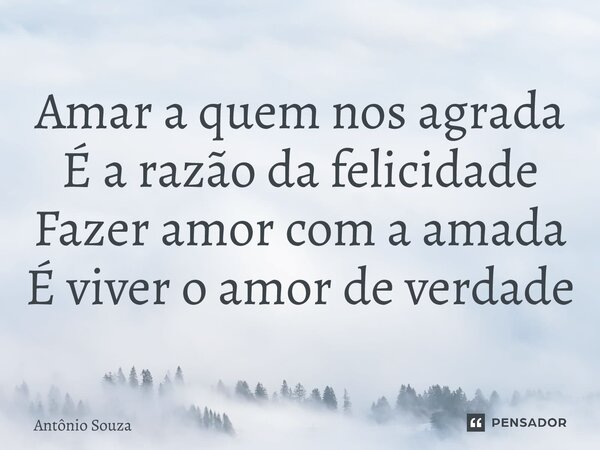 ⁠Amar a quem nos agrada É a razão da felicidade Fazer amor com a amada É viver o amor de verdade... Frase de Antonio Souza.