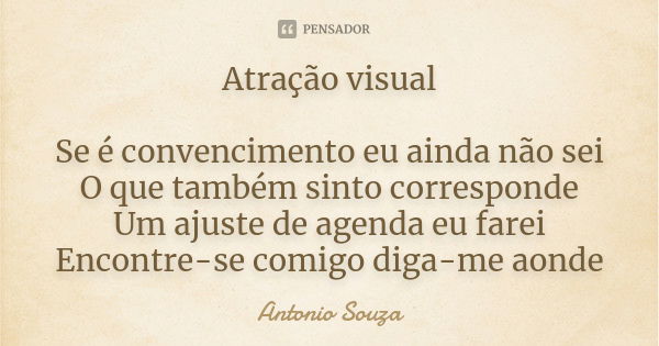 Atração visual Se é convencimento eu ainda não sei O que também sinto corresponde Um ajuste de agenda eu farei Encontre-se comigo diga-me aonde... Frase de Antônio Souza.