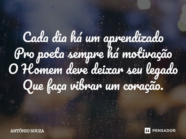 ⁠Cada dia há um aprendizado Pro poeta sempre há motivação O Homem deve deixar seu legado Que faça vibrar um coração.... Frase de Antonio Souza.