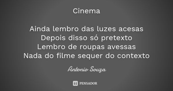 Cinema Ainda lembro das luzes acesas Depois disso só pretexto Lembro de roupas avessas Nada do filme sequer do contexto... Frase de Antônio Souza.