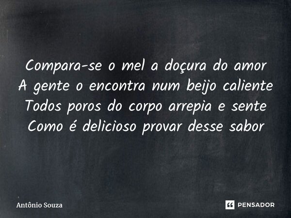 Compara-se o mel a doçura do amor A gente o encontra num beijo caliente Todos poros do corpo arrepia e sente Como é delicioso provar desse sabor⁠... Frase de Antonio Souza.