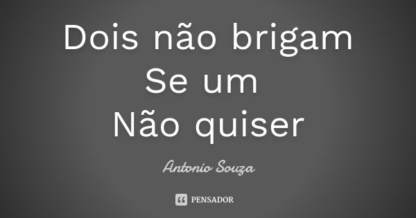 Dois não brigam Se um Não quiser... Frase de Antônio Souza.