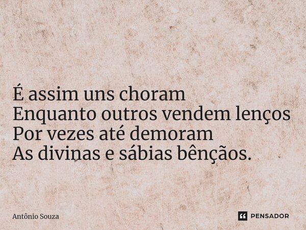 ⁠ É assim uns choram Enquanto outros vendem lenços Por vezes até demoram As divinas e sábias bênçãos.... Frase de Antonio Souza.