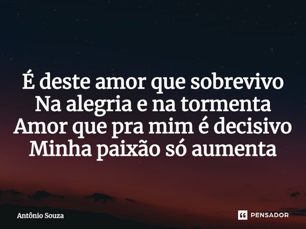 ⁠ É deste amor que sobrevivo Na alegria e na tormenta Amor que pra mim é decisivo Minha paixão só aumenta... Frase de Antonio Souza.
