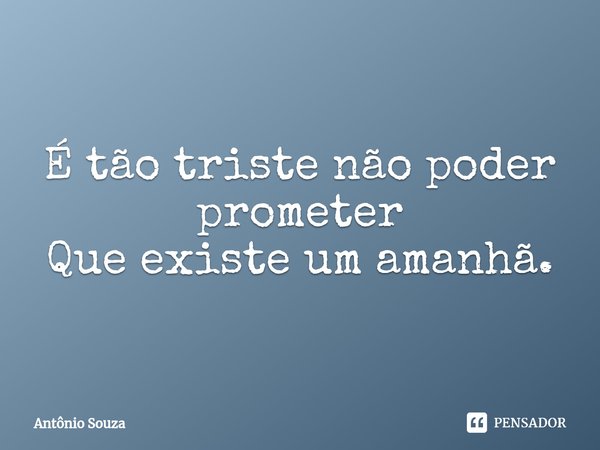 ⁠É tão triste não poder prometer
Que existe um amanhã.... Frase de Antonio Souza.