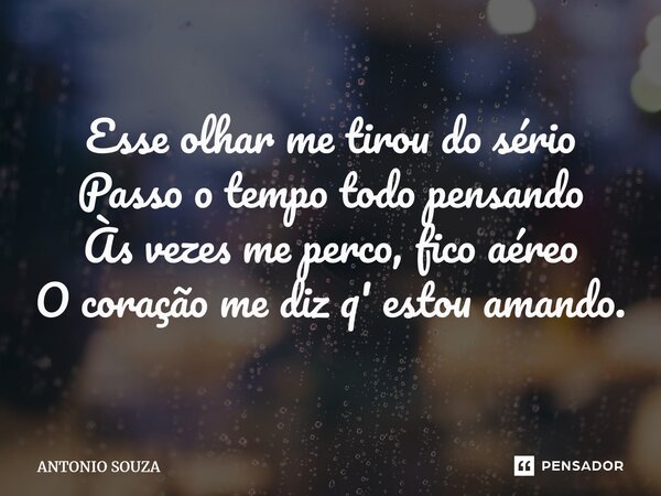 ⁠Esse olhar me tirou do sério Passo o tempo todo pensando Às vezes me perco, fico aéreo O coração me diz q' estou amando.... Frase de Antonio Souza.