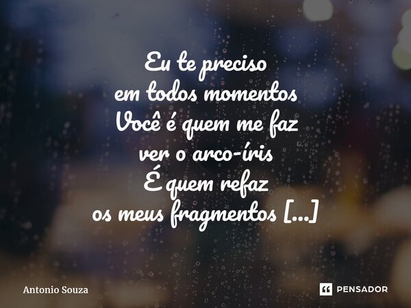⁠Eu te preciso em todos momentos Você é quem me faz ver o arco-íris É quem refaz os meus fragmentos Não saberei viver se um diapartires... Frase de Antonio Souza.