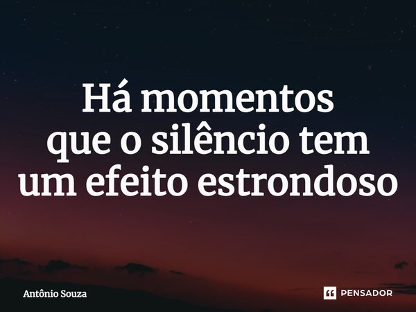 ⁠Há momentos que o silêncio tem um efeito estrondoso... Frase de Antonio Souza.