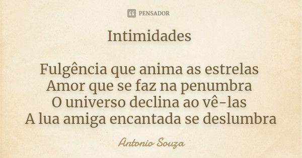 Intimidades Fulgência que anima as estrelas Amor que se faz na penumbra O universo declina ao vê-las A lua amiga encantada se deslumbra... Frase de Antônio Souza.