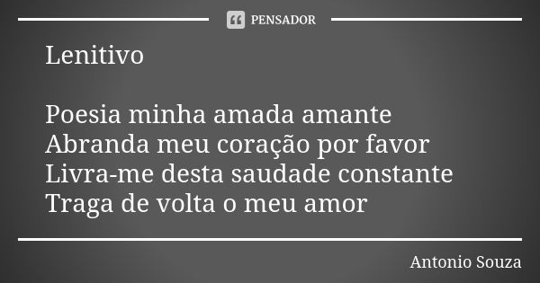 Lenitivo Poesia minha amada amante Abranda meu coração por favor Livra-me desta saudade constante Traga de volta o meu amor... Frase de Antônio Souza.