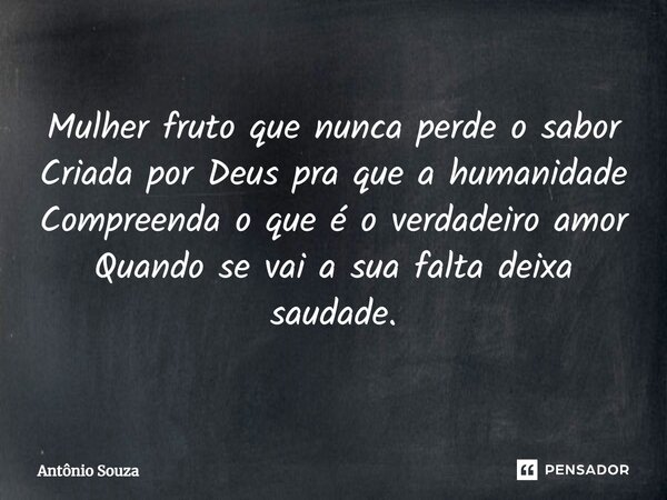 ⁠Mulher fruto que nunca perde o sabor Criada por Deus pra que a humanidade Compreenda o que é o verdadeiro amor Quando se vai a sua falta deixa saudade.... Frase de Antonio Souza.