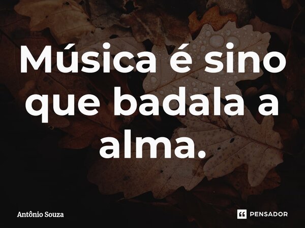 ⁠Música é sino que badala a alma.... Frase de Antonio Souza.