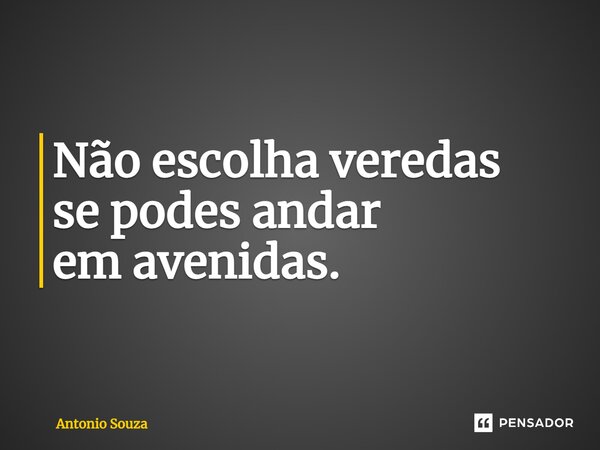 ⁠Não escolha veredas se podes andar emavenidas.... Frase de Antonio Souza.