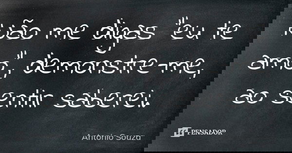 Não me digas “eu te amo”, demonstre-me, ao sentir saberei.... Frase de Antonio Souza.