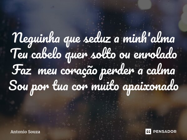 ⁠Neguinha que seduz a minh'alma Teu cabelo quer solto ou enrolado Faz meu coração perder a calma Sou por tua cor muito apaixonado... Frase de Antonio Souza.
