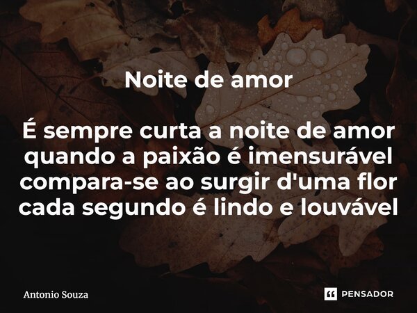 ⁠Noite de amor É sempre curtaa noite de amor quando a paixão é imensurável compara-se ao surgir d'uma flor cada segundo é lindo e louvável... Frase de Antonio Souza.