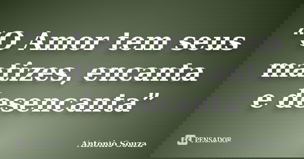 “O Amor tem seus matizes, encanta e desencanta”... Frase de Antônio Souza.