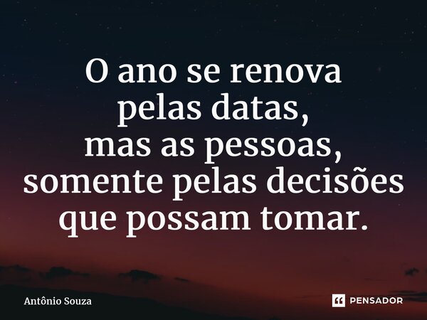 ⁠O ano se renova pelas datas, mas as pessoas, somente pelas decisões que possam tomar.... Frase de Antonio Souza.