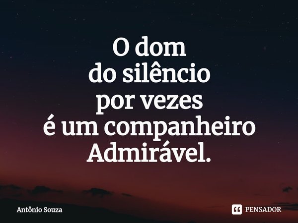 ⁠O dom
do silêncio
por vezes
é um companheiro
Admirável.... Frase de Antonio Souza.