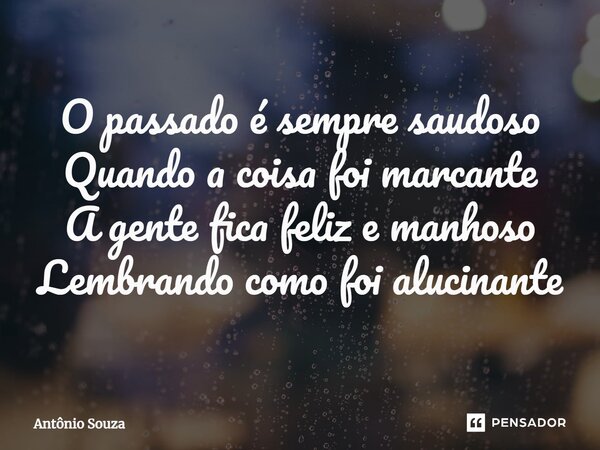 ⁠O passado é sempre saudoso Quando a coisa foi marcante A gente fica feliz e manhoso Lembrando como foi alucinante... Frase de Antonio Souza.