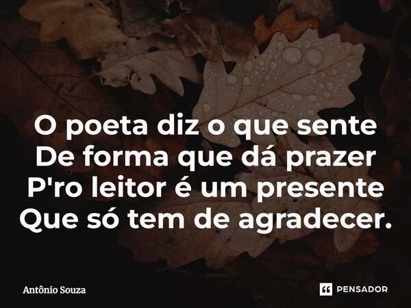 ⁠ O poeta diz o que sente De forma que dá prazer P'ro leitor é um presente Que só tem de agradecer.... Frase de Antonio Souza.
