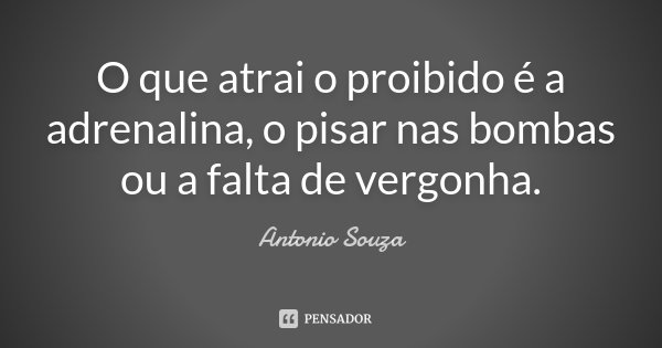 O que atrai o proibido é a adrenalina, o pisar nas bombas ou a falta de vergonha.... Frase de Antônio Souza.