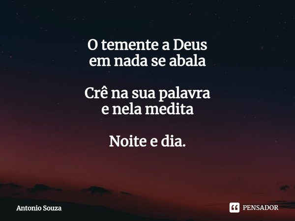 O temente a Deus em nada se abala. Crê na sua palavra e nela medita. Noite e dia. ⁠... Frase de Antonio Souza.