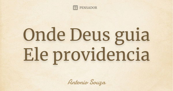 Onde Deus guia Ele providencia... Frase de Antônio Souza.