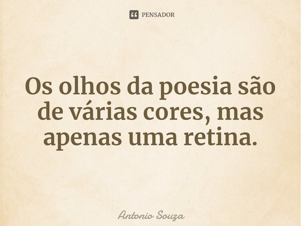 ⁠Os olhos da poesia são de várias cores, mas apenas uma retina.... Frase de Antonio Souza.