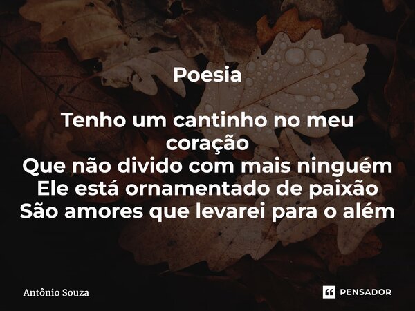 ⁠Poesia Tenho um cantinho no meu coração Que não divido com mais ninguém Ele está ornamentado de paixão São amores que levarei para o além... Frase de Antonio Souza.
