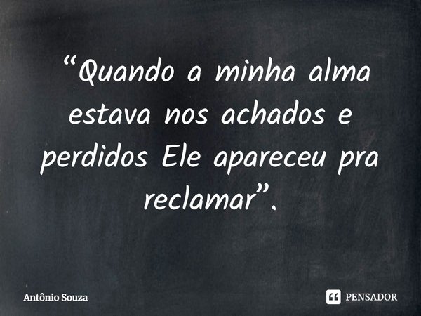 ⁠ “Quando a minha alma estava nos achados e perdidos Ele apareceu pra reclamar”.... Frase de Antonio Souza.