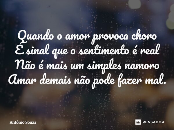 ⁠Quando o amor provoca choro É sinal que o sentimento é real Não é mais um simples namoro Amar demais não pode fazer mal.... Frase de Antonio Souza.