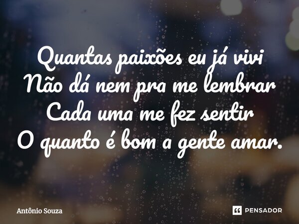 ⁠Quantas paixões eu já vivi Não dá nem pra me lembrar Cada uma me fez sentir O quanto é bom a gente amar.... Frase de Antonio Souza.