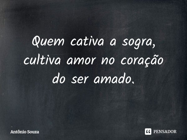 ⁠Quem cativa a sogra, cultiva amor no coração
do ser amado.... Frase de Antonio Souza.