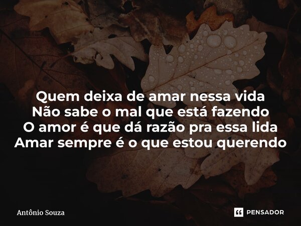 ⁠ Quem deixa de amar nessa vida Não sabe o mal que está fazendo O amor é que dá razão pra essa lida Amar sempre é o que estou querendo... Frase de Antonio Souza.