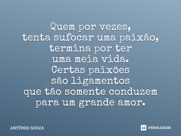 ⁠Quem por vezes, tenta sufocar uma paixão, termina por ter uma meia vida. Certas paixões são ligamentos que tão somente conduzem para um grande amor.... Frase de Antonio Souza.