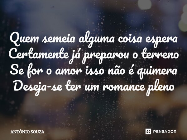 ⁠Quem semeiaalguma coisa espera Certamente já preparou o terreno Se for o amorisso não é quimera Deseja-se ter um romance pleno... Frase de Antonio Souza.