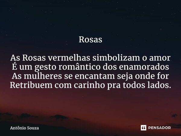 ⁠Rosas As Rosas vermelhas simbolizam o amor É um gesto romântico dos enamorados As mulheres se encantam seja onde for Retribuem com carinho pra todos lados.... Frase de Antonio Souza.