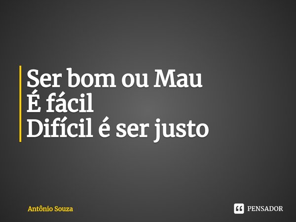 ⁠Ser bom ou Mau
É fácil
Difícil é ser justo... Frase de Antonio Souza.