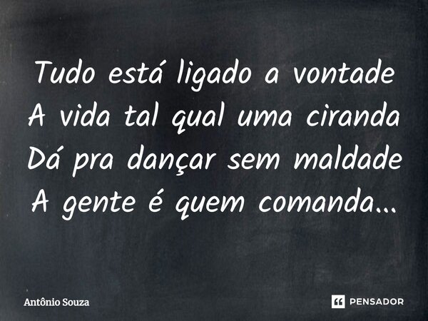 ⁠Tudo está ligado a vontade A vida tal qual uma ciranda Dá pra dançar sem maldade A gente é quem comanda...... Frase de Antonio Souza.